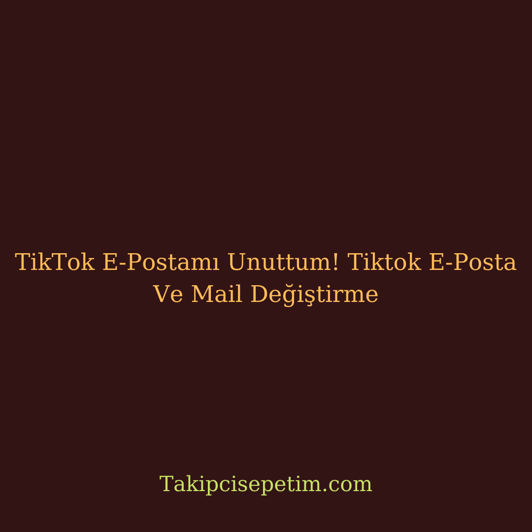 TikTok E-Postamı Unuttum! Tiktok E-Posta Ve Mail Değiştirme, geri Getirme