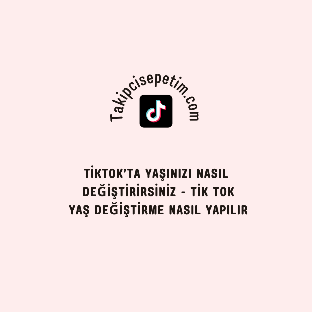 TikTok’ta Yaşınızı Nasıl Değiştirirsiniz - Tik Tok Yaş Değiştirme Nasıl Yapılır?